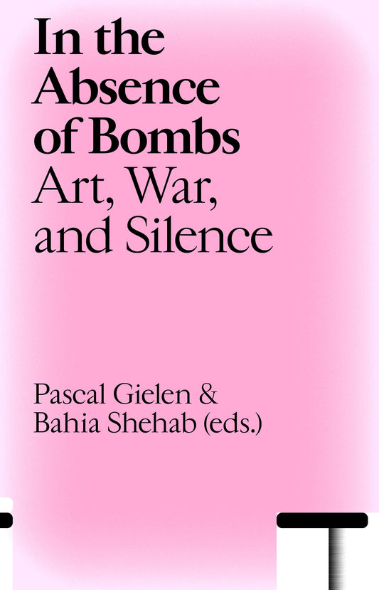 In the Absence of Bombs – Pascal Gielen, Bahia Shehab (eds.)