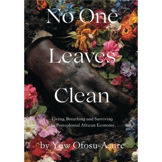 No One Leaves Clean Living Breathing and Surviving the Postcolonial African Economy