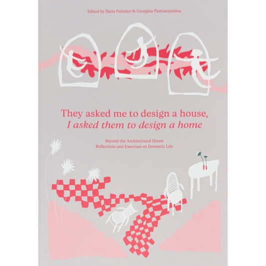 They Asked Me to Design a House, I Asked Them to Design a Home – Reflections on Domestic Life and Home