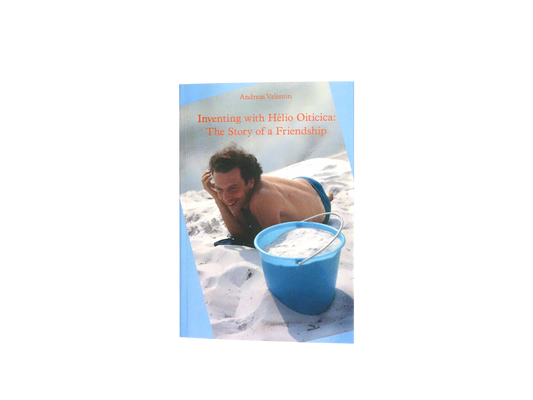 Inventing with Hélio Oiticica: The Story of a Friendship – Andreas Valentin